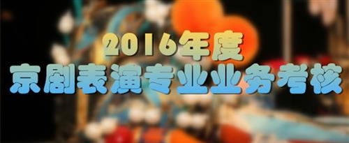 老太太免费操屄视频国家京剧院2016年度京剧表演专业业务考...